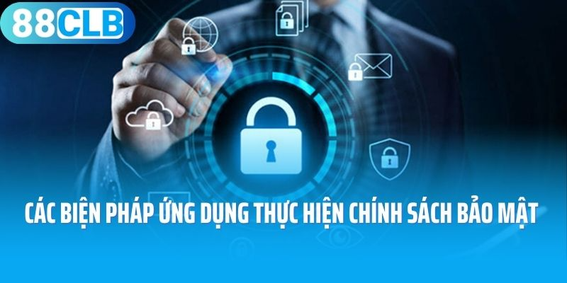 Các biện pháp ứng dụng thực hiện chính sách bảo mật 88CLB 