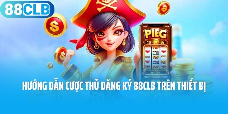 Hướng dẫn cược thủ đăng ký 88CLB trên các loại thiết bị