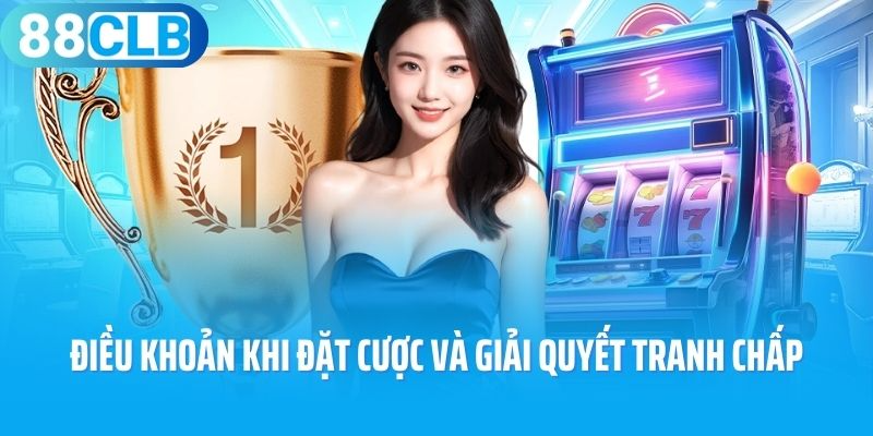 Điều khoản điều kiện khi đặt cược và giải quyết tranh chấp 