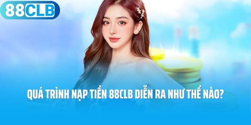 Quá trình nạp tiền 88CLB diễn ra như thế nào?