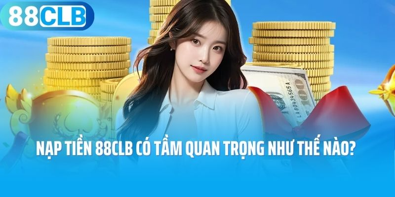 Nạp tiền 88CLB có tầm quan trọng như thế nào? 