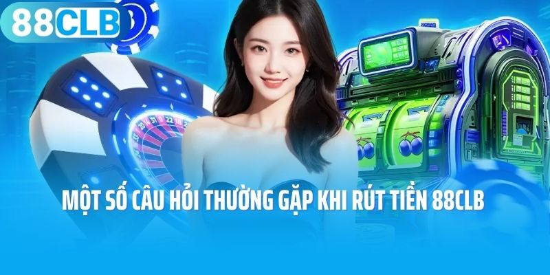 Một số câu hỏi thường gặp khi rút tiền 88CLB 